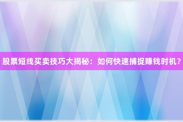 股票短线买卖技巧大揭秘：如何快速捕捉赚钱时机？