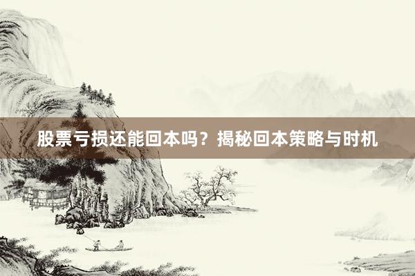 股票亏损还能回本吗？揭秘回本策略与时机