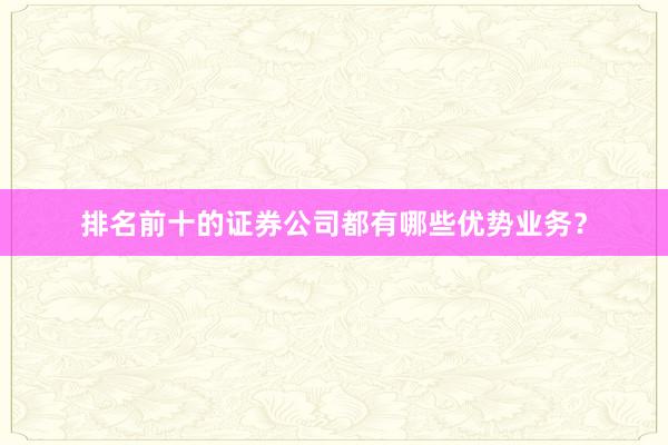 排名前十的证券公司都有哪些优势业务？