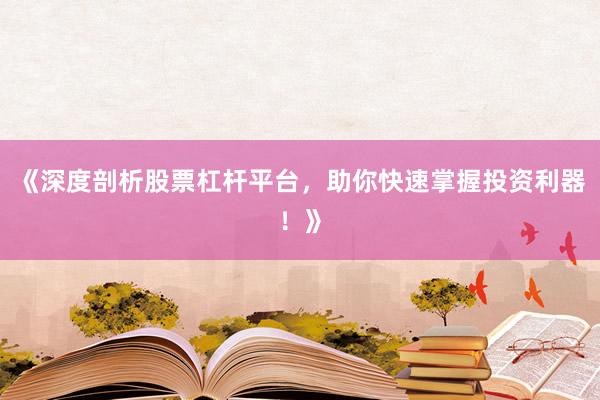 《深度剖析股票杠杆平台，助你快速掌握投资利器！》