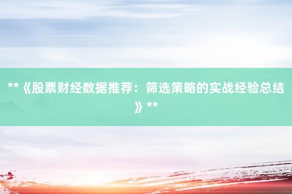 **《股票财经数据推荐：筛选策略的实战经验总结》**