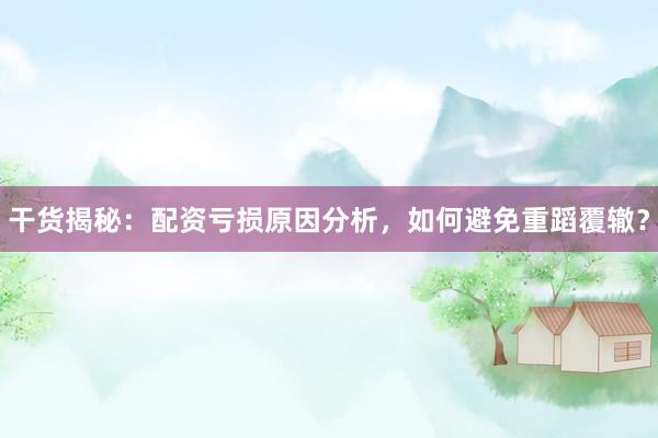 干货揭秘：配资亏损原因分析，如何避免重蹈覆辙？