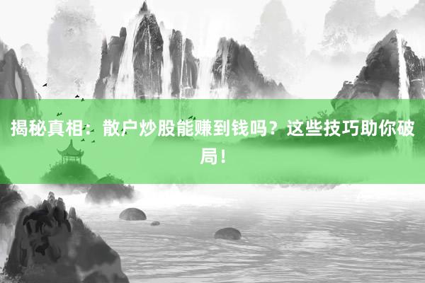 揭秘真相：散户炒股能赚到钱吗？这些技巧助你破局！