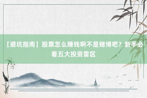 【避坑指南】股票怎么赚钱啊不是赌博吧？新手必看五大投资雷区