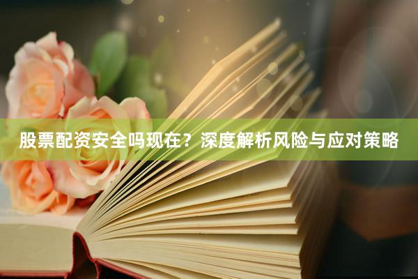 股票配资安全吗现在？深度解析风险与应对策略