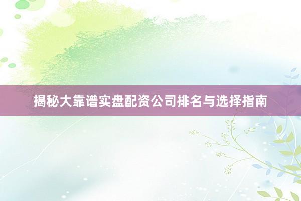 揭秘大靠谱实盘配资公司排名与选择指南