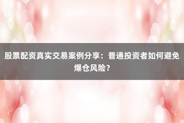 股票配资真实交易案例分享：普通投资者如何避免爆仓风险？