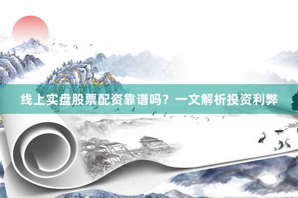 线上实盘股票配资靠谱吗？一文解析投资利弊
