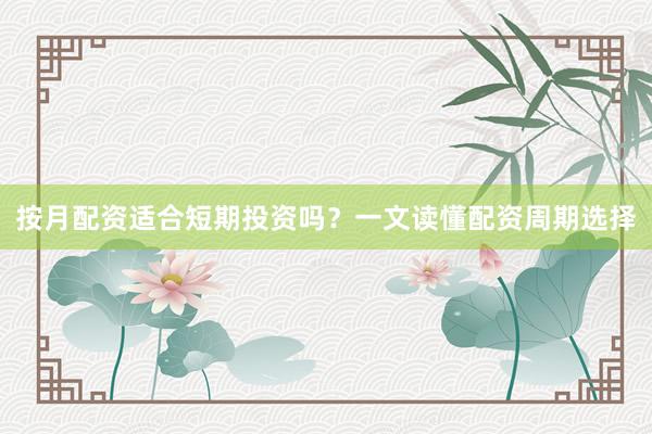 按月配资适合短期投资吗？一文读懂配资周期选择