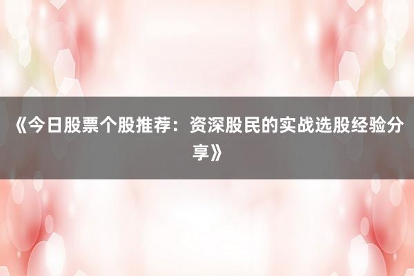 《今日股票个股推荐：资深股民的实战选股经验分享》