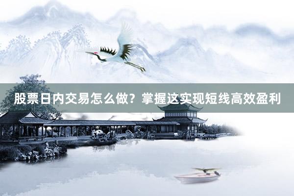股票日内交易怎么做？掌握这实现短线高效盈利