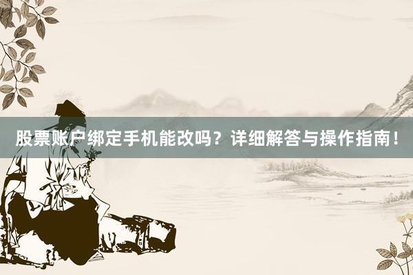 股票账户绑定手机能改吗？详细解答与操作指南！