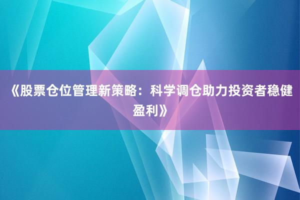 《股票仓位管理新策略：科学调仓助力投资者稳健盈利》