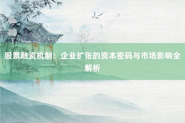 股票融资机制：企业扩张的资本密码与市场影响全解析