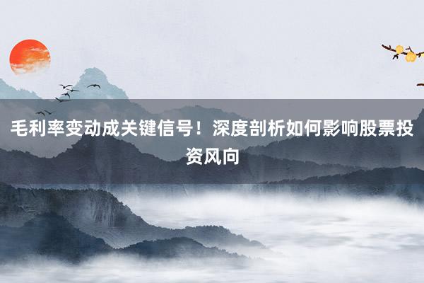 毛利率变动成关键信号！深度剖析如何影响股票投资风向