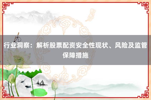 行业洞察：解析股票配资安全性现状、风险及监管保障措施