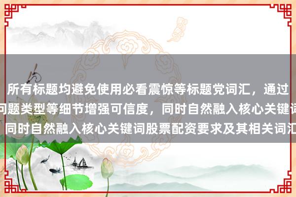 所有标题均避免使用必看震惊等标题党词汇，通过具体数字、职业身份、问题类型等细节增强可信度，同时自然融入核心关键词股票配资要求及其相关词汇。
