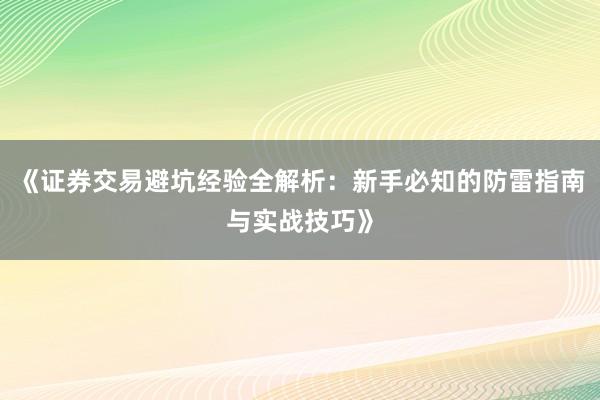 《证券交易避坑经验全解析：新手必知的防雷指南与实战技巧》