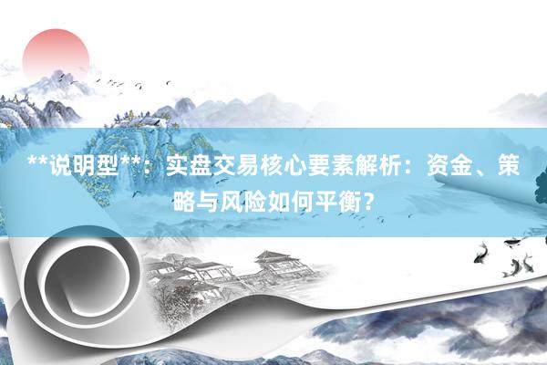 **说明型**：实盘交易核心要素解析：资金、策略与风险如何平衡？