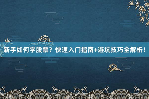 新手如何学股票？快速入门指南+避坑技巧全解析！