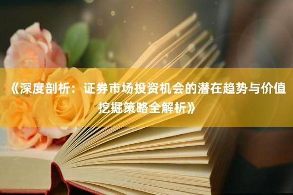 《深度剖析：证券市场投资机会的潜在趋势与价值挖掘策略全解析》
