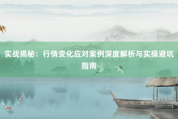 实战揭秘：行情变化应对案例深度解析与实操避坑指南