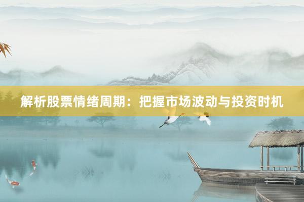 解析股票情绪周期：把握市场波动与投资时机
