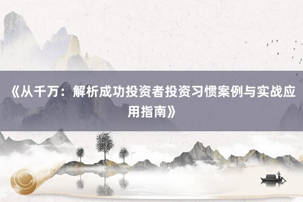 《从千万：解析成功投资者投资习惯案例与实战应用指南》