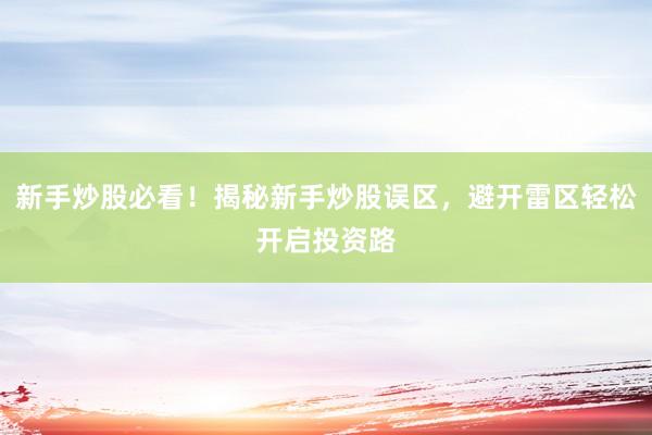 新手炒股必看！揭秘新手炒股误区，避开雷区轻松开启投资路