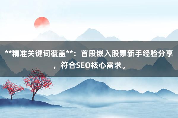 **精准关键词覆盖**：首段嵌入股票新手经验分享，符合SEO核心需求。