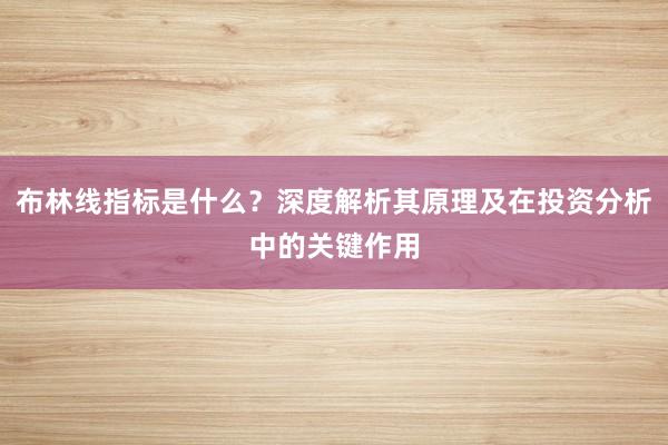 布林线指标是什么？深度解析其原理及在投资分析中的关键作用