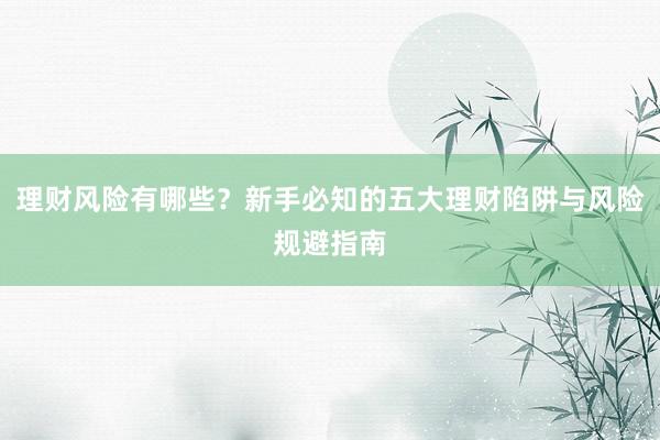 理财风险有哪些？新手必知的五大理财陷阱与风险规避指南