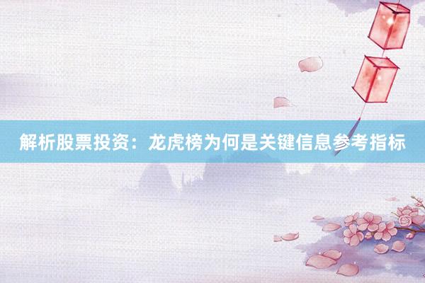 解析股票投资：龙虎榜为何是关键信息参考指标