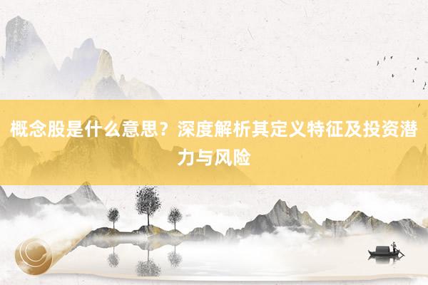 概念股是什么意思？深度解析其定义特征及投资潜力与风险