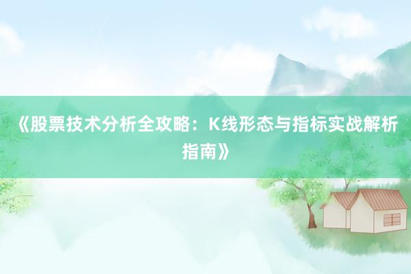 《股票技术分析全攻略：K线形态与指标实战解析指南》