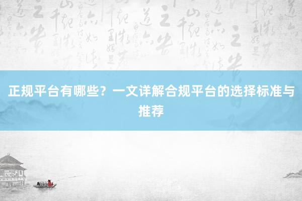 正规平台有哪些？一文详解合规平台的选择标准与推荐