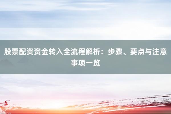 股票配资资金转入全流程解析：步骤、要点与注意事项一览